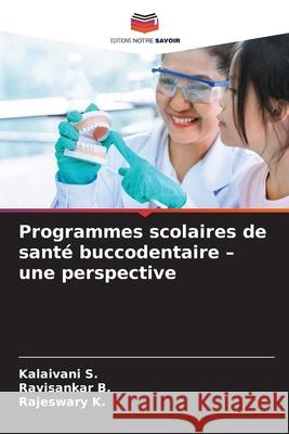 Programmes scolaires de santé buccodentaire - une perspective S., Kalaivani, B., Ravisankar, K., Rajeswary 9786138263258 Editions Notre Savoir - książka