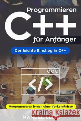 Programmieren C++ für Anfänger: Der leichte Einstieg in C++. Programmieren lernen ohne Vorkenntnisse. Leier, Manuel 9781717494252 Createspace Independent Publishing Platform - książka