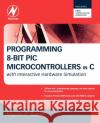 Programming 8-bit PIC Microcontrollers in C : with Interactive Hardware Simulation Martin P. Bates 9780750689601 Newnes