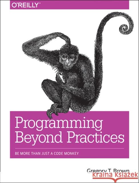 Programming Beyond Practices: Be More Than Just a Code Monkey  9781491943823 O'Reilly Media - książka