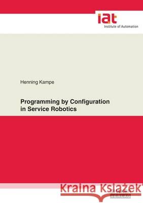 Programming by Configuration in Service Robotics: 1 Henning Kampe 9783844043280 Shaker Verlag GmbH, Germany - książka