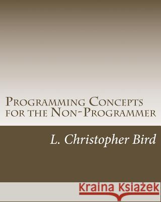 Programming Concepts for the Non-Programmer L. Christopher Bird 9781502474520 Createspace - książka