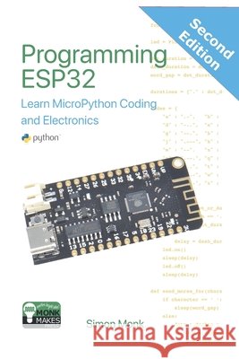 Programming ESP32: Learn MicroPython Coding and Electronics (Second Edition):: Learn MicroPython Coding and Electronics Monk, Simon 9798902434290 Monkmakes Press - książka