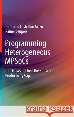 Programming Heterogeneous Mpsocs: Tool Flows to Close the Software Productivity Gap Castrillón Mazo, Jerónimo 9783319006741 Springer - książka