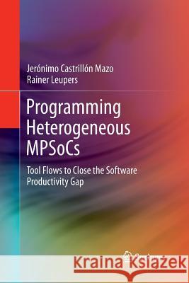 Programming Heterogeneous Mpsocs: Tool Flows to Close the Software Productivity Gap Castrillón Mazo, Jerónimo 9783319375090 Springer - książka