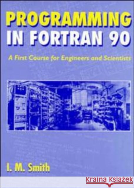 Programming in FORTRAN 90: A First Course for Engineers and Scientists Smith, I. M. 9780471941859 John Wiley & Sons - książka