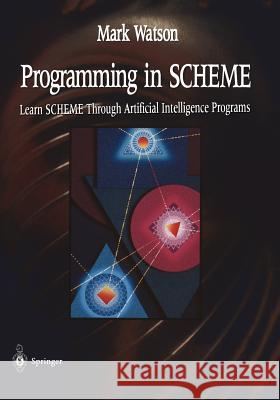 Programming in Scheme: Learn Sheme Through Artificial Intelligence Programs Watson, Mark 9780387946818 Springer-Verlag New York Inc. - książka