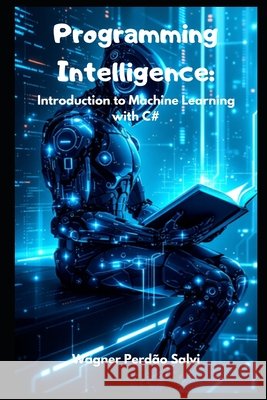 Programming Intelligence: Introduction to Machine Learning with C# Salvi, Wagner Perdão 9798316264117 Independently Published - książka