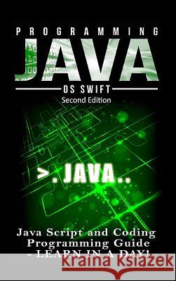 Programming JAVA: Java Programming, JavaScript, Coding: Programming Guide: LEARN IN A DAY! Swift, Os 9781329779006 Lulu.com - książka