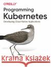 Programming Kubernetes: Developing Cloud-Native Applications Stefan Schimanski 9781492047100 O'Reilly Media