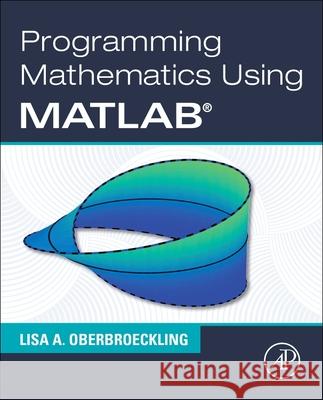 Programming Mathematics Using MATLAB Lisa A. Oberbroeckling 9780128177990 Academic Press - książka