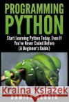 Programming Python: Start Learning Python Today, Even If You've Never Coded Befo Damien Goodin 9781507530665 Createspace