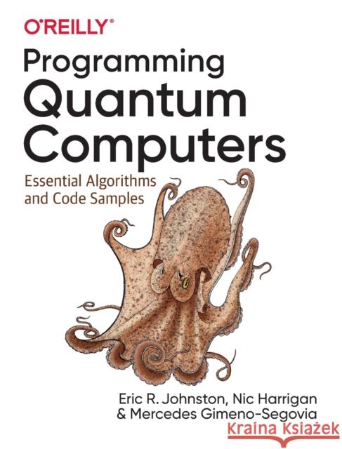 Programming Quantum Computers: Essential Algorithms and Code Samples Mercedes Gimeno-Segovia Nic Harrigan Eric R. Johnston 9781492039686 O'Reilly Media - książka