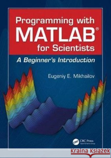Programming with MATLAB for Scientists: A Beginner's Introduction Mikhailov, Eugeniy E. (College of William and Mary, Department of Physics, Williamsburg, Virginia, USA) 9781498738286  - książka