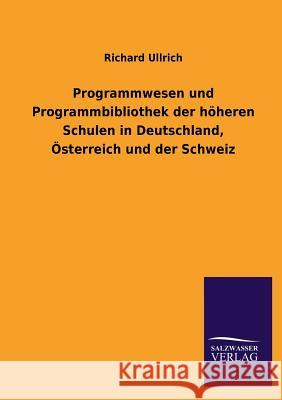 Programmwesen Und Programmbibliothek Der Hoheren Schulen in Deutschland, Osterreich Und Der Schweiz Richard Ullrich 9783846046258 Salzwasser-Verlag Gmbh - książka