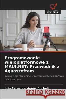 Programowanie wieloplatformowe z MAUI.NET: Przewodnik z Aguaszoftem Aguas Bucheli, Luis Fernando 9786200751584 Wydawnictwo Nasza Wiedza - książka