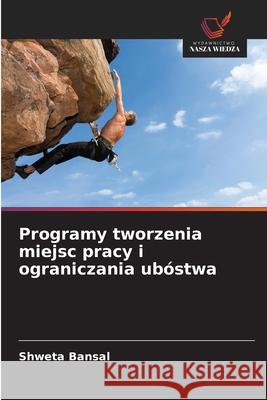 Programy tworzenia miejsc pracy i ograniczania ubóstwa Bansal, Shweta 9786202456234 Wydawnictwo Nasza Wiedza - książka