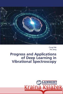 Progress and Applications of Deep Learning in Vibrational Spectroscopy Mei, Congli, Jiang, Hui 9786208459758 LAP Lambert Academic Publishing - książka