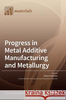 Progress in Metal Additive Manufacturing and Metallurgy Robert Pederson 9783039436637 Mdpi AG - książka