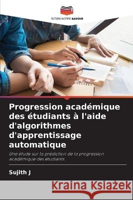 Progression academique des etudiants a l'aide d'algorithmes d'apprentissage automatique Sujith J   9786206279037 Editions Notre Savoir - książka
