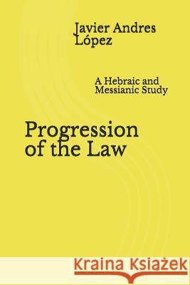 Progression of the Law: A Hebraic and Messianic Study Javier Andres Lopez 9781079710434 Independently Published - książka