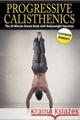 Progressive Calisthenics: The 20-Minute Dream Body with Bodyweight Exercises John Powers 9781545335277 Createspace Independent Publishing Platform - książka