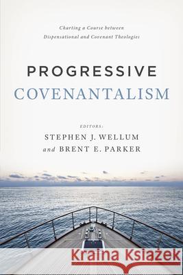 Progressive Covenantalism: Charting a Course Between Dispensational and Covenantal Theologies Stephen J. Wellum Brent E. Parker 9781433684029 B&H Publishing Group - książka