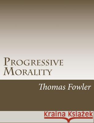 Progressive Morality: An Essay in Ethics Thomas Fowler 9781517222383 Createspace - książka