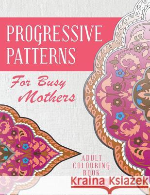 Progressive Patterns - For Busy Mothers: Adult Colouring Book Nikk Nakk Designs Niki Palmer Ros Tulleners 9781925422900 Westminster Designs - książka