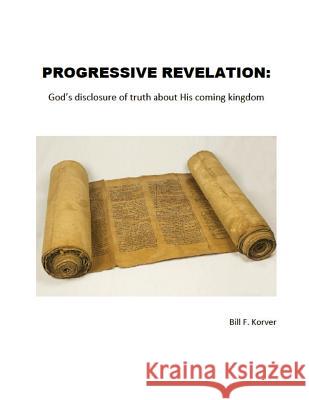 Progressive Revelation: God's disclosure of truth about His coming kingdom Korver, Bill F. 9780990578321 Metakoi - książka