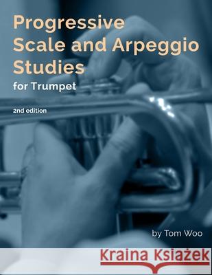 Progressive Scale and Arpeggio Studies for Trumpet: second edition Tom Woo 9781736087619 Center Stage Publishing - książka