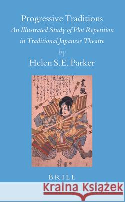 Progressive Traditions: An Illustrated Study of Plot Repetition in Traditional Japanese Theatre [With CD] Helen S. E. Parker 9789004145344 Brill Academic Publishers - książka