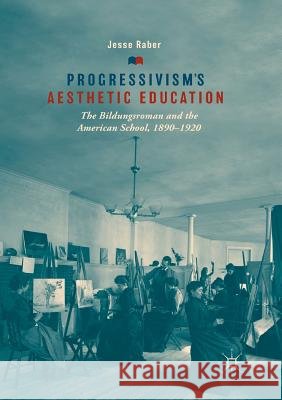 Progressivism's Aesthetic Education: The Bildungsroman and the American School, 1890-1920 Raber, Jesse 9783030079239 Palgrave MacMillan - książka