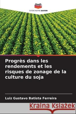 Progrès dans les rendements et les risques de zonage de la culture du soja Batista Ferreira, Luiz Gustavo 9786208990749 Editions Notre Savoir - książka