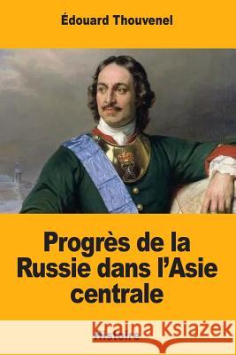 Progrès de la Russie dans l'Asie centrale Thouvenel, Edouard 9781985013919 Createspace Independent Publishing Platform - książka