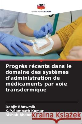 Progr?s r?cents dans le domaine des syst?mes d'administration de m?dicaments par voie transdermique Debjit Bhowmik K. P. Sampath Kumar Rishab Bhanot 9786207738465 Editions Notre Savoir - książka