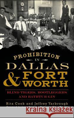 Prohibition in Dallas & Fort Worth: Blind Tigers, Bootleggers and Bathtub Gin Rita Cook Jeffrey Yarbrough Kevin Marple 9781540233172 History Press Library Editions - książka