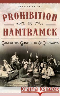 Prohibition in Hamtramck: Gangsters, Gunfights & Getaways Greg Kowalski 9781540202062 History Press Library Editions - książka