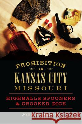 Prohibition in Kansas City, Missouri: Highballs, Spooners & Crooked Dice John Simonson 9781467138710 History Press - książka