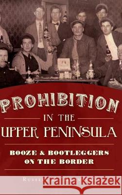 Prohibition in the Upper Peninsula: Booze & Bootleggers on the Border Russell M. Magnaghi 9781540216885 History Press Library Editions - książka