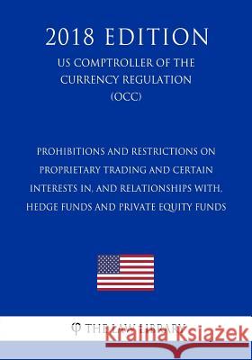 Prohibitions and Restrictions on Proprietary Trading and Certain Interests In, and Relationships With, Hedge Funds and Private Equity Funds (US Comptr The Law Library 9781729869215 Createspace Independent Publishing Platform - książka