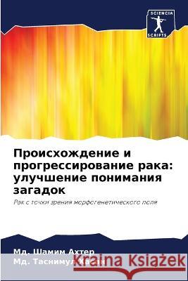 Proishozhdenie i progressirowanie raka: uluchshenie ponimaniq zagadok Ahter, Md. Shamim, Hasan, Md. Tasnimul 9786206032151 Sciencia Scripts - książka