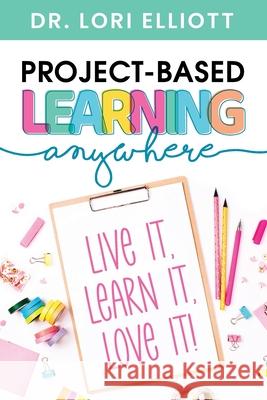 Project-Based Learning Anywhere: Live It, Learn It, Love It! Lori Elliott 9781951600686 Dave Burgess Consulting - książka