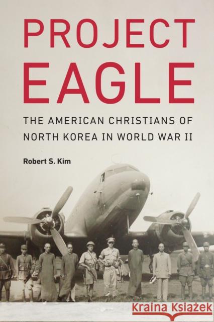 Project Eagle: The American Christians of North Korea in World War II Robert S. Kim 9781612348698 Potomac Books - książka