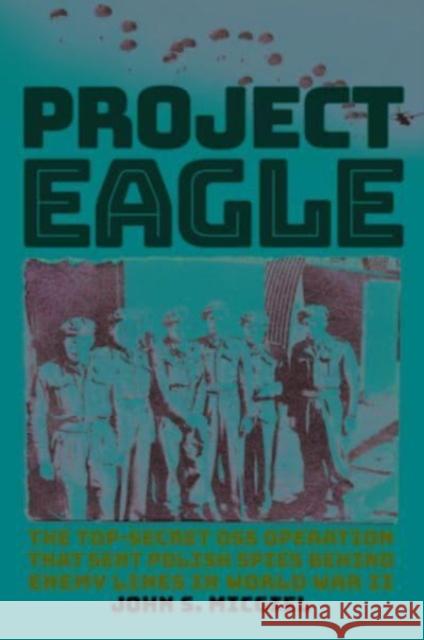 Project Eagle: The Top-Secret OSS Operation That Sent Polish Spies behind Enemy Lines in World War II John S. Micgiel 9780811775410 Stackpole Books - książka