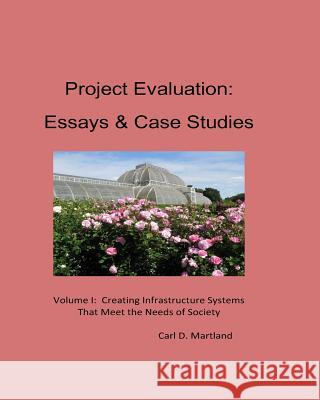 Project Evaluation: Essays and Case Studies Volume I: Creating Infrastructure Systems that Meet the Needs of Society Martland, Carl D. 9781539679363 Createspace Independent Publishing Platform - książka