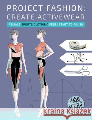 Project Fashion: Create Activewear (Female Sports Clothing from Start to Finish) Mila Markle 9781776449040 Mila Markle Fashion Books - książka