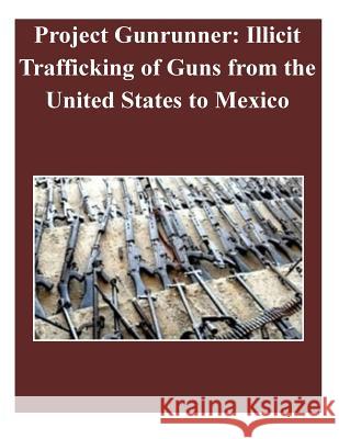 Project Gunrunner: Illicit Trafficking of Guns from the United States to Mexico U. S. Department of Justice 9781502929600 Createspace - książka