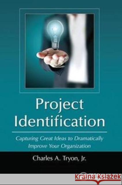Project Identification: Capturing Great Ideas to Dramatically Improve Your Organization Jr., Charles A. Tryon 9781138423190 Taylor & Francis Ltd - książka