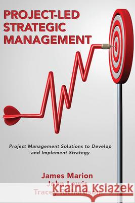 Project-Led Strategic Management: Project Management Solutions to Develop and Implement Strategy James Marion John Lewis Tracey Richardson 9781952538896 Business Expert Press - książka